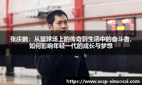 张庆鹏：从篮球场上的传奇到生活中的奋斗者，如何影响年轻一代的成长与梦想