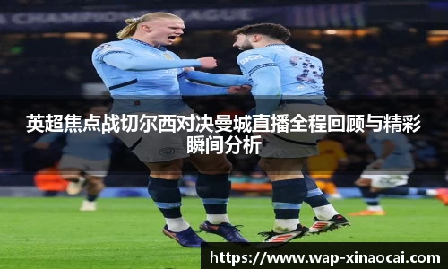 英超焦点战切尔西对决曼城直播全程回顾与精彩瞬间分析