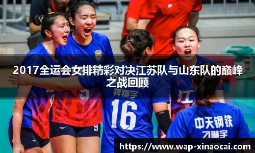 2017全运会女排精彩对决江苏队与山东队的巅峰之战回顾