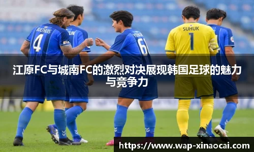江原FC与城南FC的激烈对决展现韩国足球的魅力与竞争力