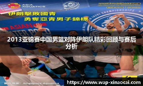 2013亚锦赛中国男篮对阵伊朗队精彩回顾与赛后分析