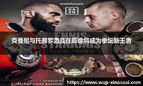 克曼尼与托普罗激战在即谁将成为拳坛新王者
