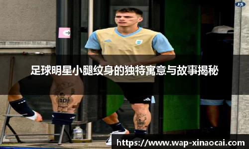 足球明星小腿纹身的独特寓意与故事揭秘