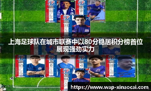 上海足球队在城市联赛中以80分稳居积分榜首位展现强劲实力