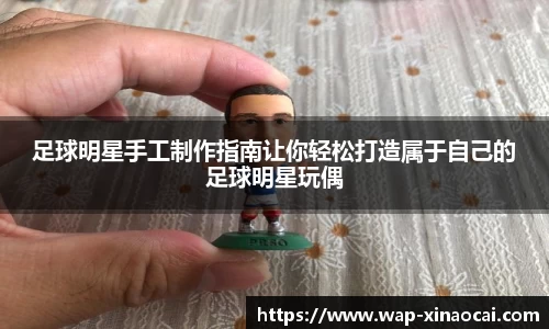 足球明星手工制作指南让你轻松打造属于自己的足球明星玩偶