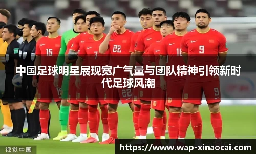 中国足球明星展现宽广气量与团队精神引领新时代足球风潮