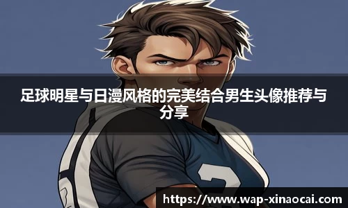 足球明星与日漫风格的完美结合男生头像推荐与分享